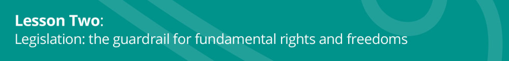Lesson Two:

Legislation: the guardrail for fundamental rights and freedoms